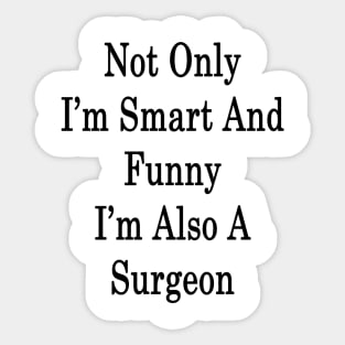 Not Only I'm Smart And Funny I'm Also A Surgeon Sticker